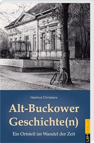 Alt-Buckower Geschichte(n): Ein Ortsteil im Wandel der Zeit von L + H Verlag GmbH